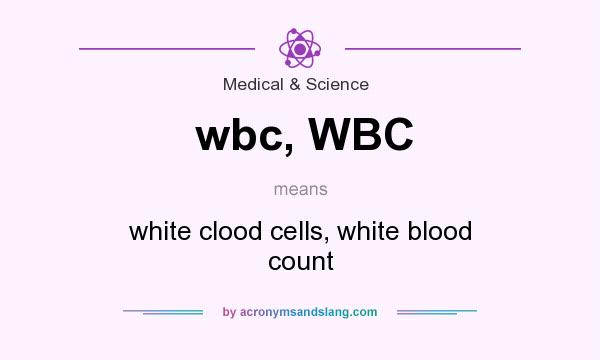 What does wbc, WBC mean? It stands for white clood cells, white blood count