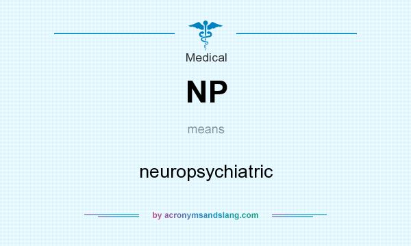 What does NP mean? It stands for neuropsychiatric