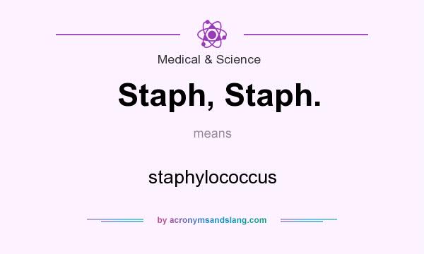 What does Staph, Staph. mean? It stands for staphylococcus