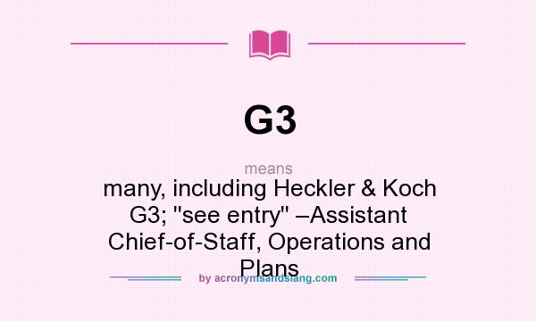 What does G3 mean? It stands for many, including Heckler & Koch G3; ``see entry`` –Assistant Chief-of-Staff, Operations and Plans
