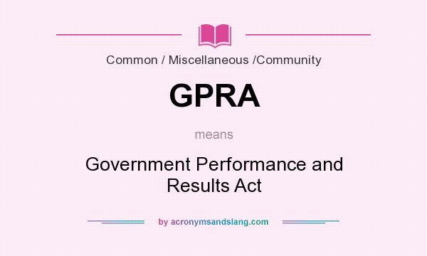 What does GPRA mean? It stands for Government Performance and Results Act