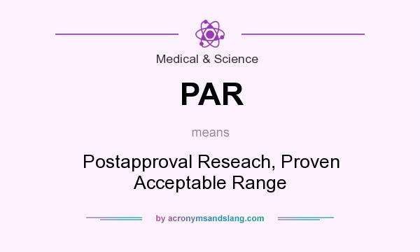 What does PAR mean? It stands for Postapproval Reseach, Proven Acceptable Range