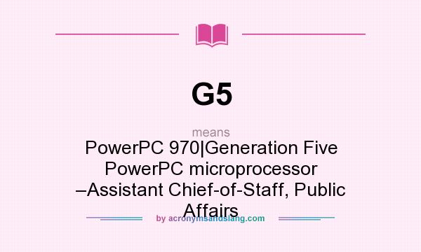 What does G5 mean? It stands for PowerPC 970|Generation Five PowerPC microprocessor –Assistant Chief-of-Staff, Public Affairs