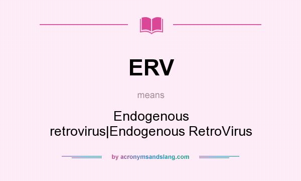 What does ERV mean? It stands for Endogenous retrovirus|Endogenous RetroVirus