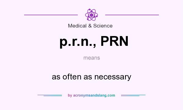 What does p.r.n., PRN mean? It stands for as often as necessary