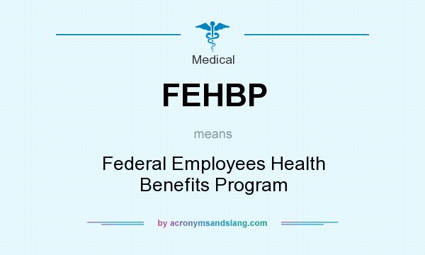 What does FEHBP mean? It stands for Federal Employees Health Benefits Program