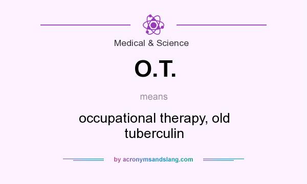 What does O.T. mean? It stands for occupational therapy, old tuberculin