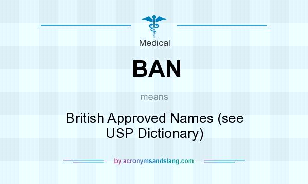 What does BAN mean? It stands for British Approved Names (see USP Dictionary)