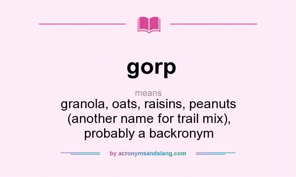 What does gorp mean? It stands for granola, oats, raisins, peanuts (another name for trail mix), probably a backronym