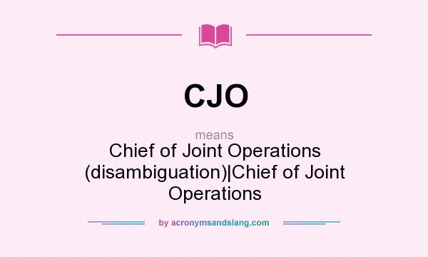 What does CJO mean? It stands for Chief of Joint Operations (disambiguation)|Chief of Joint Operations