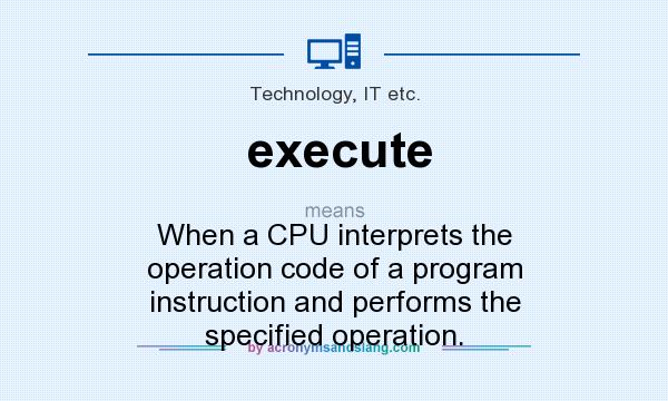 What does execute mean? It stands for When a CPU interprets the operation code of a program instruction and performs the specified operation.