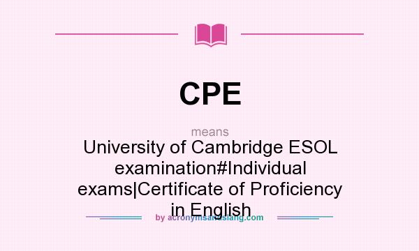 What does CPE mean? It stands for University of Cambridge ESOL examination#Individual exams|Certificate of Proficiency in English
