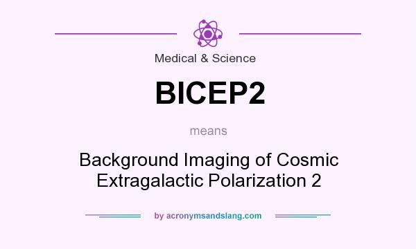What does BICEP2 mean? It stands for Background Imaging of Cosmic Extragalactic Polarization 2