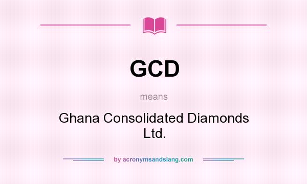 What does GCD mean? It stands for Ghana Consolidated Diamonds Ltd.