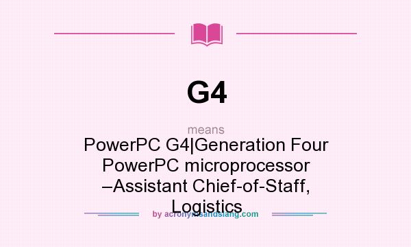 What does G4 mean? It stands for PowerPC G4|Generation Four PowerPC microprocessor –Assistant Chief-of-Staff, Logistics