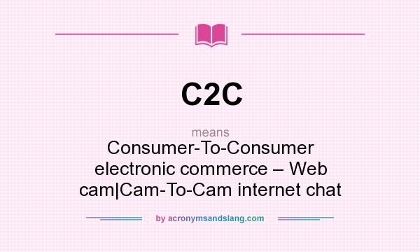 What does C2C mean? It stands for Consumer-To-Consumer electronic commerce – Web cam|Cam-To-Cam internet chat