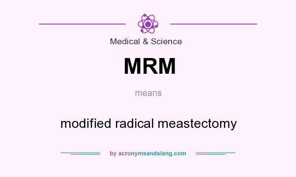 What does MRM mean? It stands for modified radical meastectomy