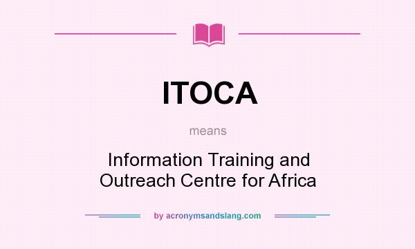 What does ITOCA mean? It stands for Information Training and Outreach Centre for Africa