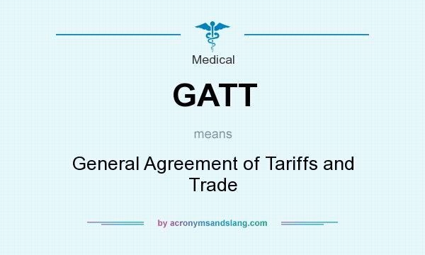 What does GATT mean? It stands for General Agreement of Tariffs and Trade
