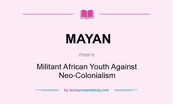 What does MAYAN mean? It stands for Militant African Youth Against Neo-Colonialism