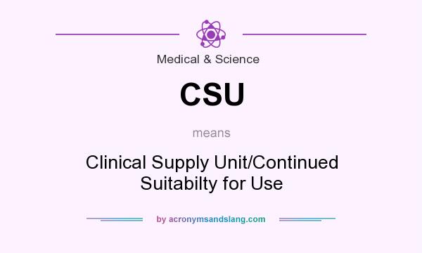 What does CSU mean? It stands for Clinical Supply Unit/Continued Suitabilty for Use