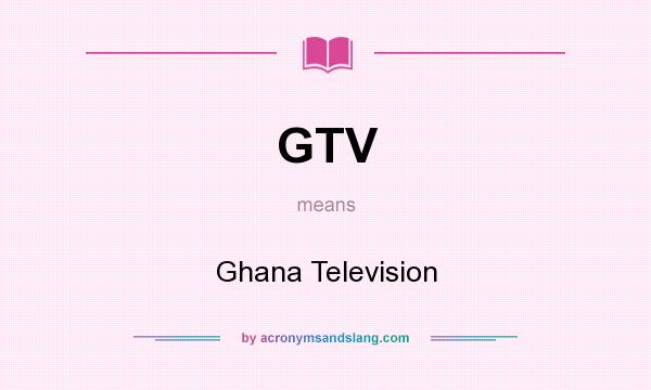 What does GTV mean? It stands for Ghana Television