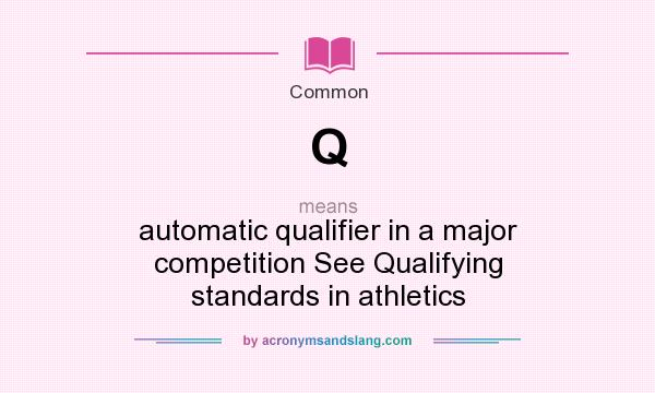 What does Q mean? It stands for automatic qualifier in a major competition See Qualifying standards in athletics