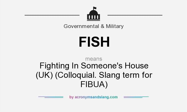 What does FISH mean? It stands for Fighting In Someone`s House (UK) (Colloquial. Slang term for FIBUA)