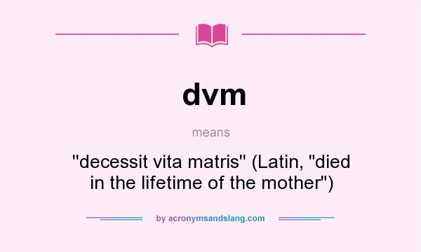 What does dvm mean? It stands for ``decessit vita matris`` (Latin, died in the lifetime of the mother)