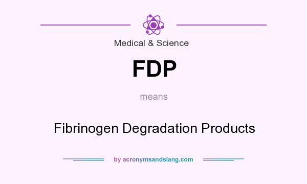 What does FDP mean? It stands for Fibrinogen Degradation Products