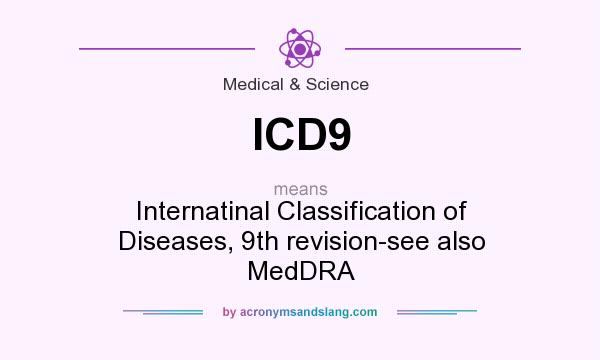 What does ICD9 mean? It stands for Internatinal Classification of Diseases, 9th revision-see also MedDRA