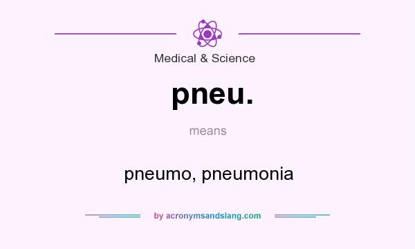 What does pneu. mean? It stands for pneumo, pneumonia