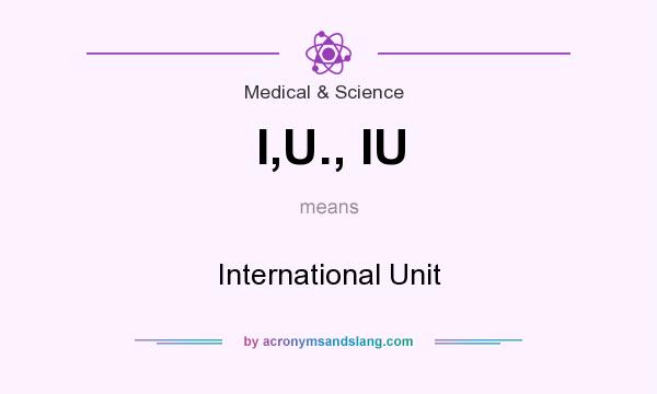 What does I,U., IU mean? It stands for International Unit