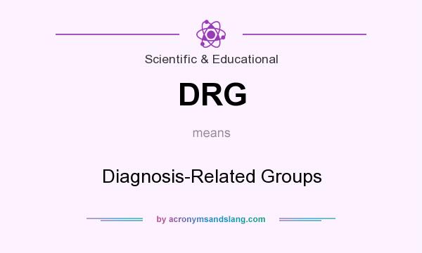 What does DRG mean? It stands for Diagnosis-Related Groups