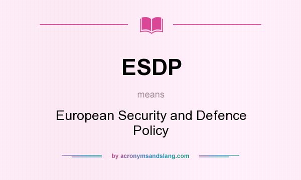 What does ESDP mean? It stands for European Security and Defence Policy