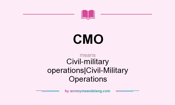 What does CMO mean? It stands for Civil-military operations|Civil-Military Operations