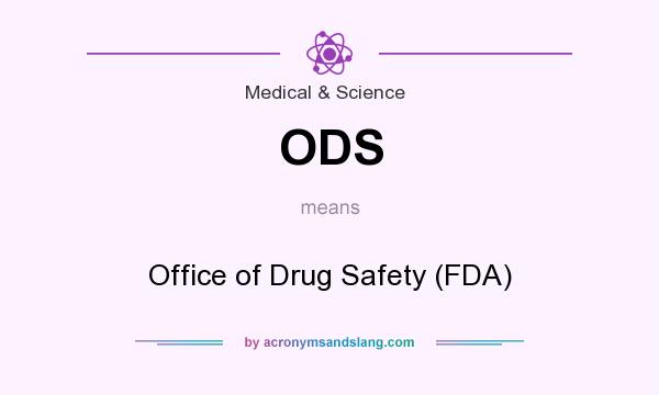 What does ODS mean? It stands for Office of Drug Safety (FDA)