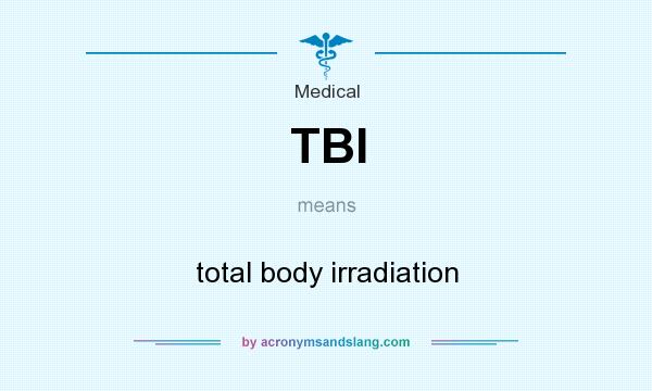What does TBI mean? It stands for total body irradiation