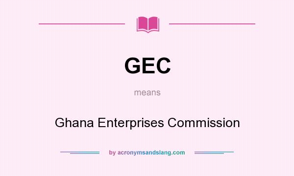 What does GEC mean? It stands for Ghana Enterprises Commission