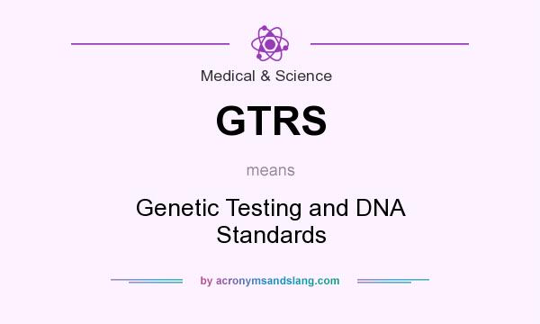 What does GTRS mean? It stands for Genetic Testing and DNA Standards