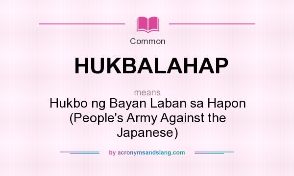 What does HUKBALAHAP mean? It stands for Hukbo ng Bayan Laban sa Hapon (People`s Army Against the Japanese)