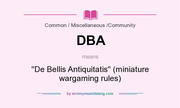 What does DBA mean? It stands for ``De Bellis Antiquitatis`` (miniature wargaming rules)