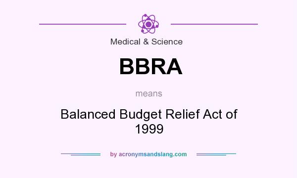 What does BBRA mean? It stands for Balanced Budget Relief Act of 1999