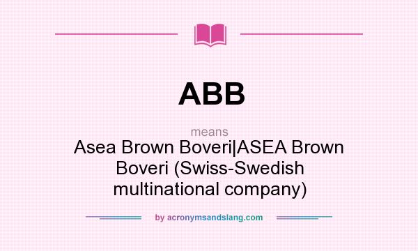 What does ABB mean? It stands for Asea Brown Boveri|ASEA Brown Boveri (Swiss-Swedish multinational company)