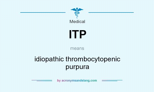 What does ITP mean? It stands for idiopathic thrombocytopenic purpura