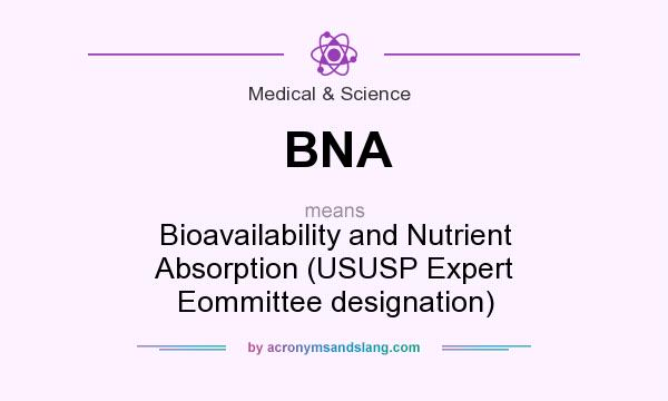 What does BNA mean? It stands for Bioavailability and Nutrient Absorption (USUSP Expert Eommittee designation)