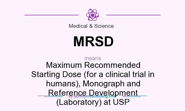 What does MRSD mean? It stands for Maximum Recommended Starting Dose (for a clinical trial in humans), Monograph and Reference Development (Laboratory) at USP
