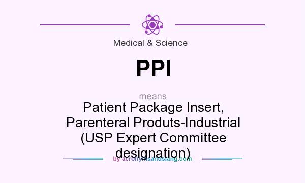 What does PPI mean? It stands for Patient Package Insert, Parenteral Produts-Industrial (USP Expert Committee designation)