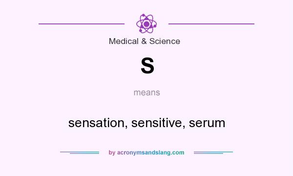 What does S mean? It stands for sensation, sensitive, serum