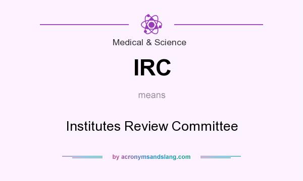 What does IRC mean? It stands for Institutes Review Committee